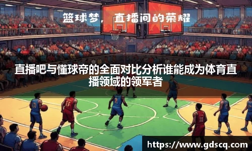直播吧与懂球帝的全面对比分析谁能成为体育直播领域的领军者