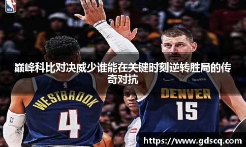 巅峰科比对决威少谁能在关键时刻逆转胜局的传奇对抗