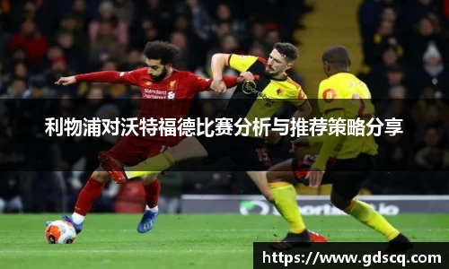 利物浦对沃特福德比赛分析与推荐策略分享