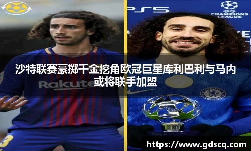 沙特联赛豪掷千金挖角欧冠巨星库利巴利与马内或将联手加盟