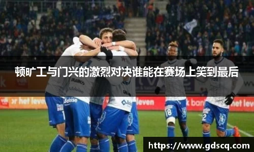 顿旷工与门兴的激烈对决谁能在赛场上笑到最后