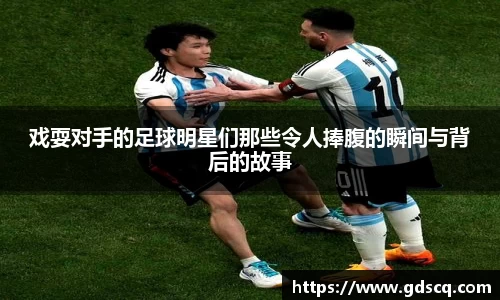 戏耍对手的足球明星们那些令人捧腹的瞬间与背后的故事