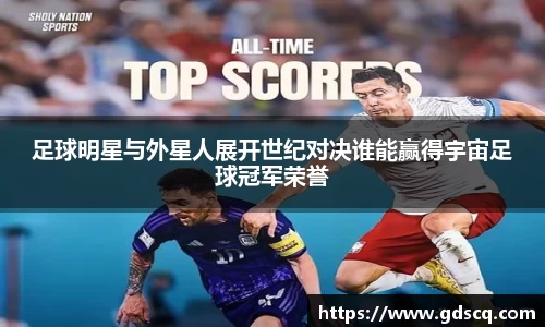 足球明星与外星人展开世纪对决谁能赢得宇宙足球冠军荣誉