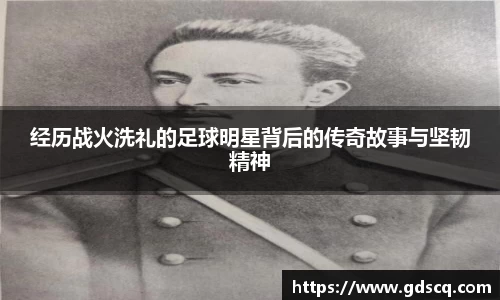 经历战火洗礼的足球明星背后的传奇故事与坚韧精神