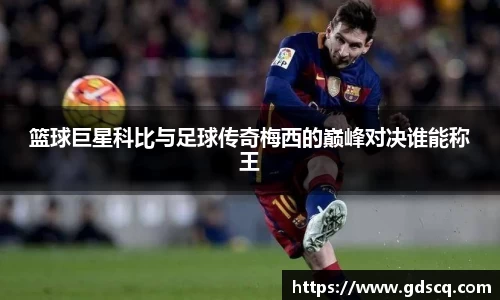 篮球巨星科比与足球传奇梅西的巅峰对决谁能称王