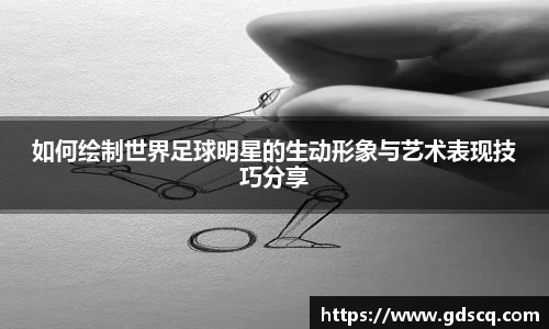 如何绘制世界足球明星的生动形象与艺术表现技巧分享